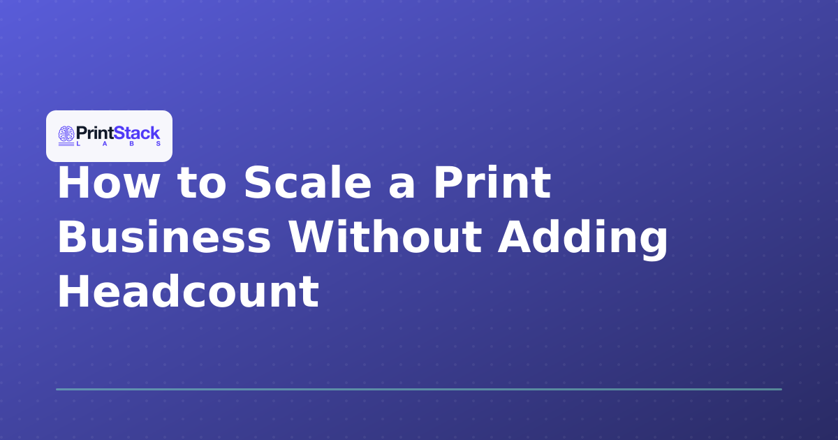 How to Scale a Print Business Without Adding Headcount