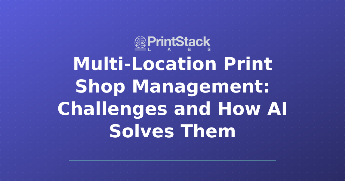 Multi-Location Print Shop Management: Challenges and How AI Solves Them