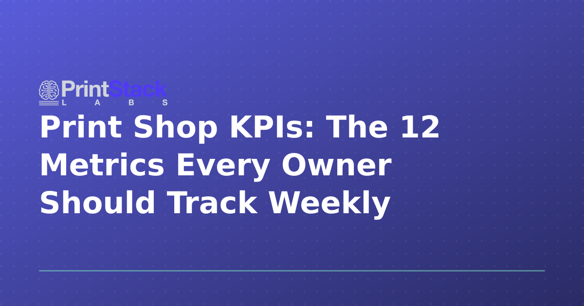 Print Shop KPIs: The 12 Metrics Every Owner Should Track Weekly