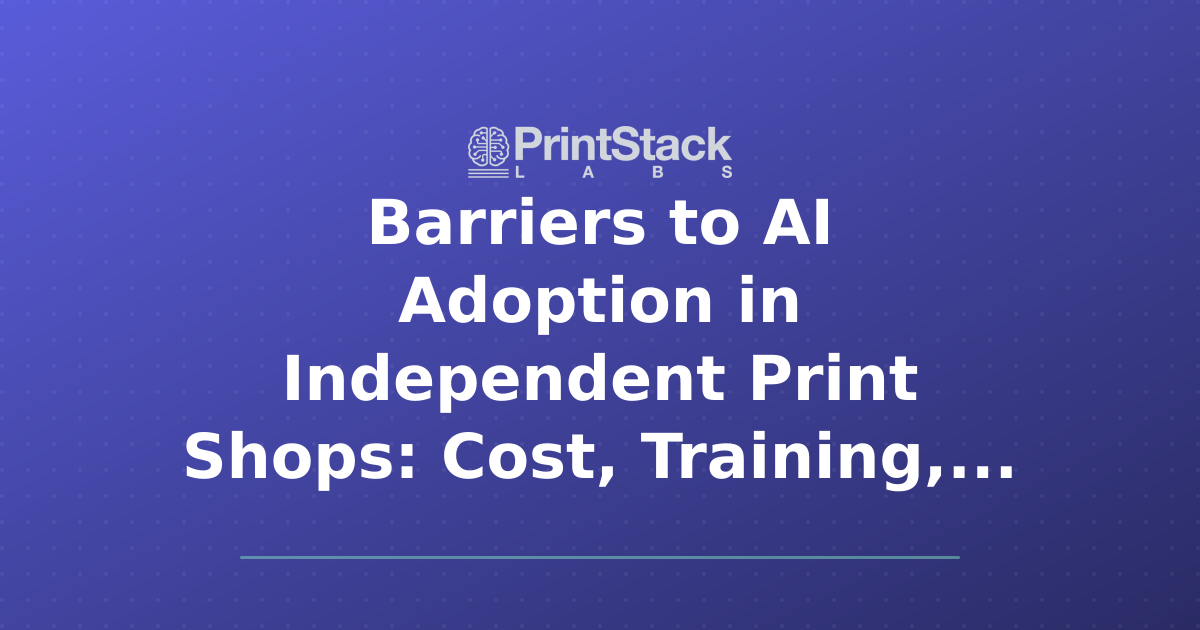 Barriers to AI Adoption in Independent Print Shops: Cost, Training, and ROI Concerns