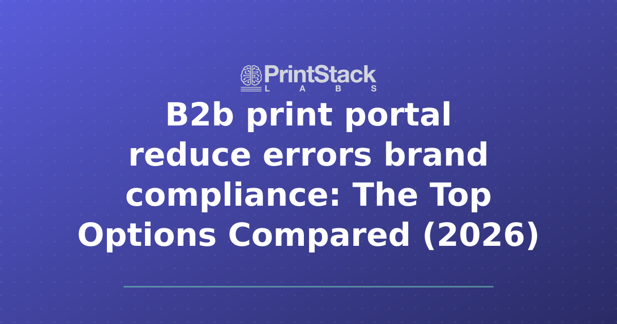 B2b print portal reduce errors brand compliance: The Top Options Compared (2026)