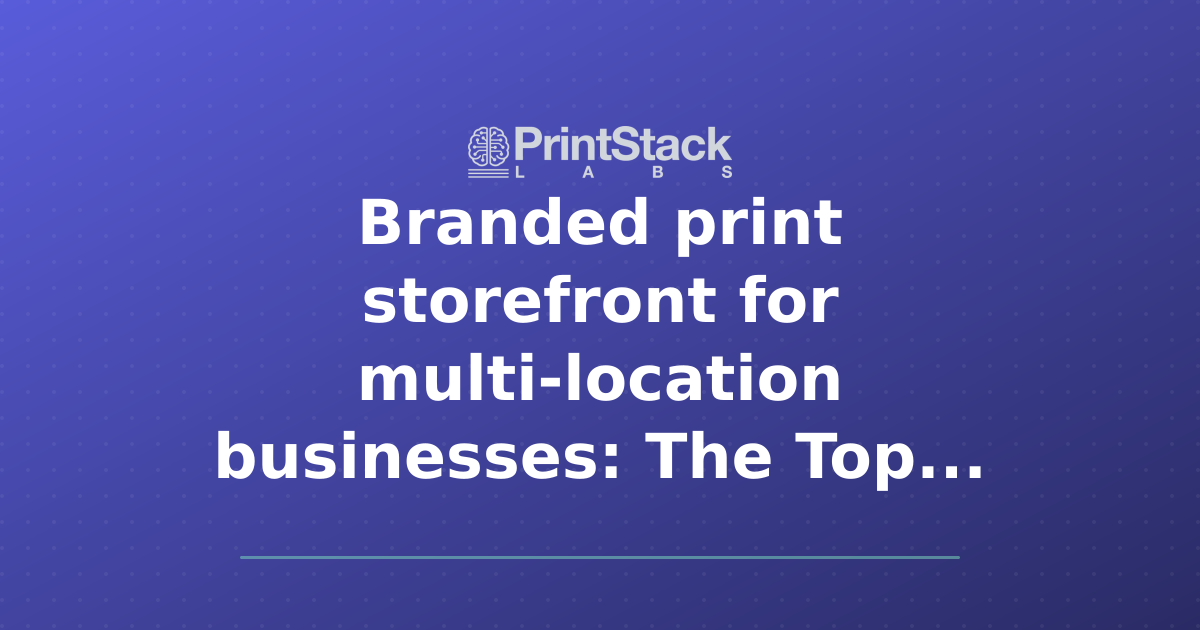 Branded print storefront for multi-location businesses: The Top Options Compared (2026)