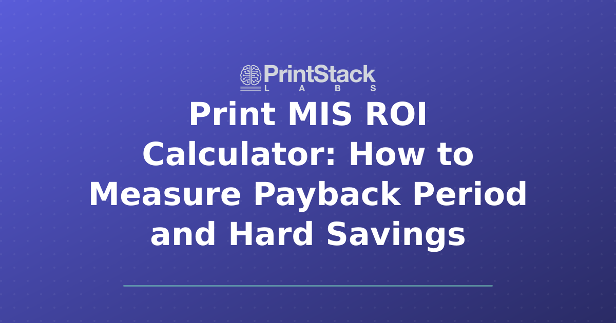 Print MIS ROI Calculator: How to Measure Payback Period and Hard Savings