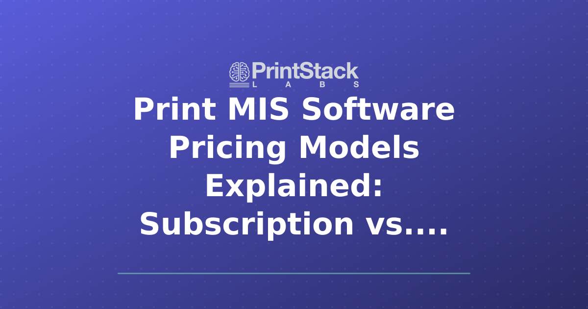 Print MIS Software Pricing Models Explained: Subscription vs. Perpetual License vs. Usage-Based