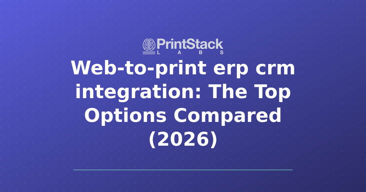 Web-to-print erp crm integration: The Top Options Compared (2026)