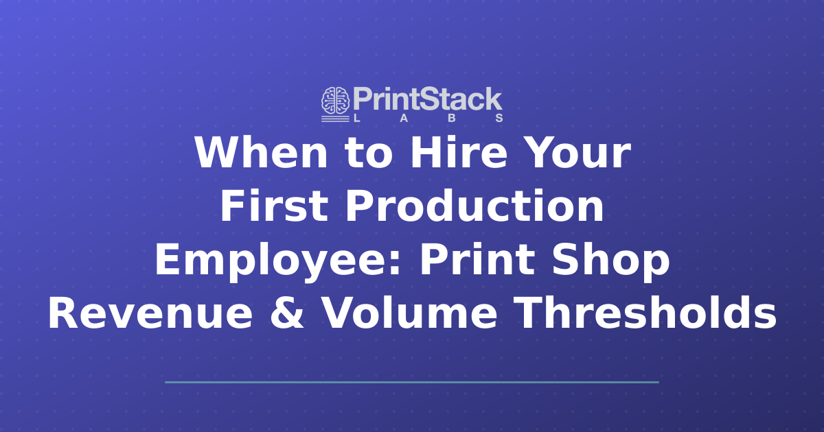 When to Hire Your First Production Employee: Print Shop Revenue & Volume Thresholds